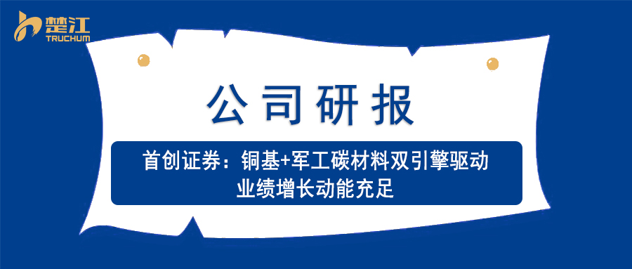 九游老哥j9研报：【首创证券】铜基+军工碳材料双引擎驱动 业绩增长动能充足