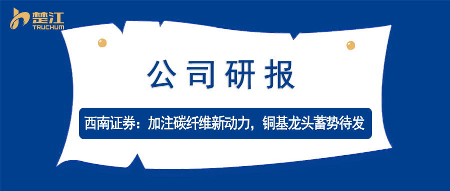 九游老哥j9研报：【西南证券】加注碳纤维新动力，铜基龙头蓄势待发